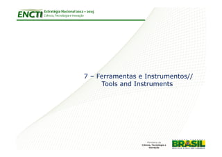 Estratégia Nacional 2012 – 2015
Ciência, Tecnologia e Inovação




                                 7 – Ferramentas e Instrumentos//
                                      Tools and Instruments
 
