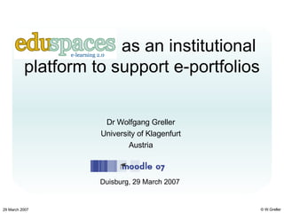 EduSpaces as an institutional platform to support e-portfolios Dr Wolfgang Greller University of Klagenfurt Austria Duisburg, 29 March 2007 