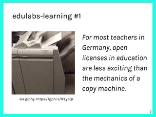 For most teachers in
Germany, open
licenses in education
are less exciting than
the mechanics of a
copy machine.
!7
edulab...