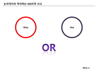 논리적이라 착각하는 NO리적 사고
Wise Not
What is
 