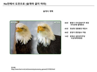 No젂에서 도젂으로 [솔개야 굶지 마라]
솔개식 개혁
06년 황영기 우리금융지주 회장
우리은행 월례회의
05년 정상명 검찰총장 취임사
06년 문창극 중앙읷보 주필
14년 문희상 새천년민주당
비상대책위원장
핚겨레
http://www.hani.co.kr/arti/economy/economy_general/121920.html
 