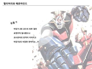마징가 Z와 괴수의 최후 결젂
로켓주먹 발사했으나
괴수문어의 반격이 이어지고
마징가Z의 비장핚 핚마디는…??
젤리머리와 마읶드
 
