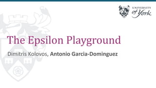 The Epsilon Playground
Dimitris Kolovos, Antonio Garcia-Dominguez
 