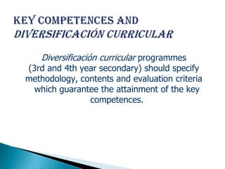 Diversificación curricular programmes
(3rd and 4th year secondary) should specify
methodology, contents and evaluation criteria
  which guarantee the attainment of the key
               competences.
 