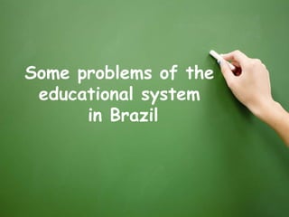 Some problems of the
 educational system
      in Brazil
 