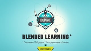 BLENDED LEARNING*
* Смешанное / Гибридное / Интегрированное обучение
 