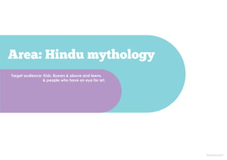 Area: Hindu mythology
Target audience: Kids. 8years & above and teens.
                & people who have an eye for art.




                                                    Edutainment
 