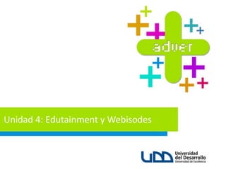 Unidad 4: Edutainment y Webisodes
 
