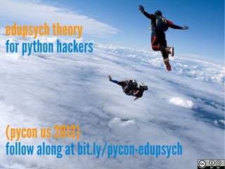 edupsych theory
for python hackers




(pycon us 2013)
follow along at bit.ly/pycon-edupsych
 