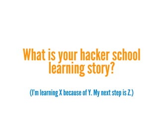 What is your hacker school
learning story?
(I'mlearning X because of Y. My next step is Z.)
 