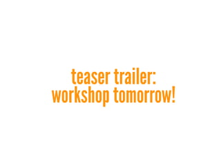 teaser trailer:
workshop tomorrow!
 