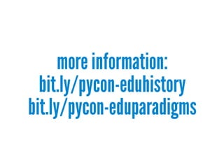 more information:
bit.ly/pycon-eduhistory
bit.ly/pycon-eduparadigms
 
