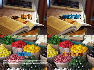 clarityclarity constraintconstraint
freedomfreedom frustrationfrustration
CC-BY-SAbyginnerobot (http://www.flickr.com/photos/ginnerobot/4487647471/)
CC-BYbyNatalieMaynor(http://www.flickr.com/photos/nataliemaynor/2539937014/)
 