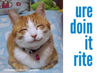 ure
doin
it
rite
ure
doin
it
riteCC-BY-SAfromhttp://www.flickr.com/photos/ykjc9/4143179870
 