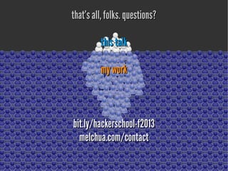 that's all, folks. questions?that's all, folks. questions?
this talkthis talk
myworkmywork
bit.ly/hackerschool-f2013bit.ly/hackerschool-f2013
melchua.com/contactmelchua.com/contact
 