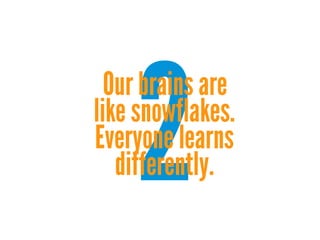 2

Our brains are
like snowflakes.
Everyone learns
differently.

 
