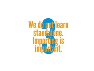 3

We do not learn
standalone.
Importing is
important.

 