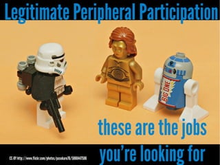 Legitimate Peripheral Participation

CC-BY http://www.flickr.com/photos/pasukaru76/5060447506

these are the jobs
you're looking for

 