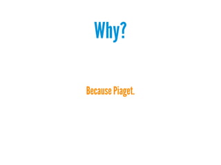Why?
Because Piaget.

 