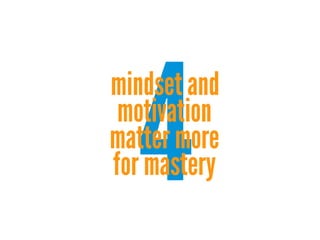 4

mindset and
motivation
matter more
for mastery

 