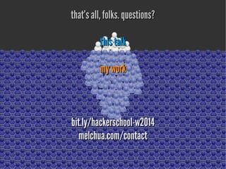 that's all, folks. questions?
this talk
my work

bit.ly/hackerschool-w2014
melchua.com/contact

 