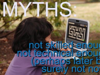 MYTHS:
not skilled enougnot skilled enoug
not technical enougnot technical enoug
(perhaps later b(perhaps later b
surely not nowsurely not now
 