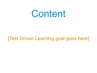 ContentContent
[Test Driven Learning goal goes here]
 
