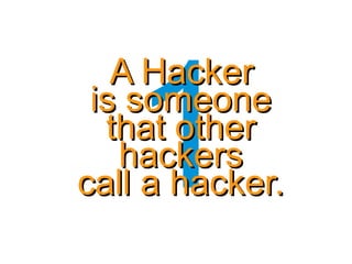 1
A HackerA Hacker
is someoneis someone
that otherthat other
hackershackers
call a hacker.call a hacker.
 