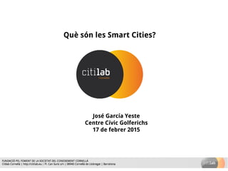 Què són les Smart Cities?
José García Yeste
Centre Cívic Golferichs
17 de febrer 2015
 