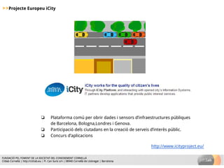 >>Projecte Europeu iCity
❏ Plataforma comú per obrir dades i sensors d’infraestructures públiques
de Barcelona, Bologna,Lo...