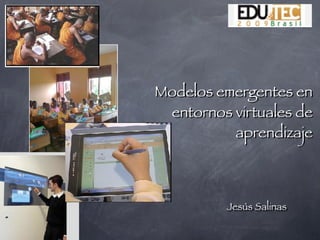 Modelos emergentes en
 entornos virtuales de
          aprendizaje



          Jesús Salinas
 