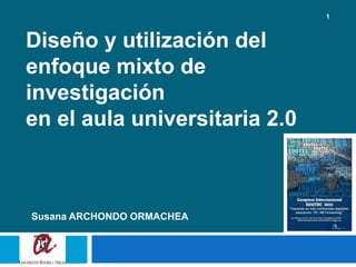 1



Diseño y utilización del
enfoque mixto de
investigación
en el aula universitaria 2.0



Susana ARCHONDO ORMACHEA
 