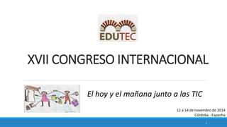 1 
12 a 14 de novembro de 2014 
Córdoba - Espanha 
XVII CONGRESO INTERNACIONAL 
El hoy y el mañana junto a las TIC 
 