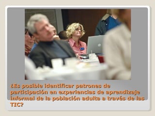 ¿Es posible identificar patrones de participación en experiencias de aprendizaje informal de la población adulta a través de las TIC? 