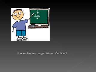How we feel as young children... Confident
 