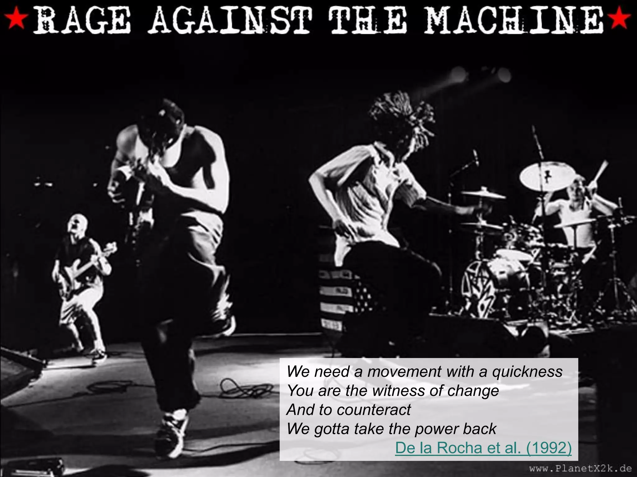 Smart data
We need a movement with a quickness
You are the witness of change
And to counteract
We gotta take the power back
De la Rocha et al. (1992)