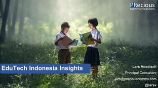 EduTech Indonesia Insights Lars Voedisch
Principal Consultant
lars@preciouscomms.com
@larsv
 