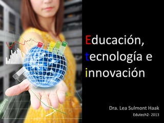 Dra. Lea Sulmont Haak
Edutech2- 2013
Educación,
tecnología e
innovación
 