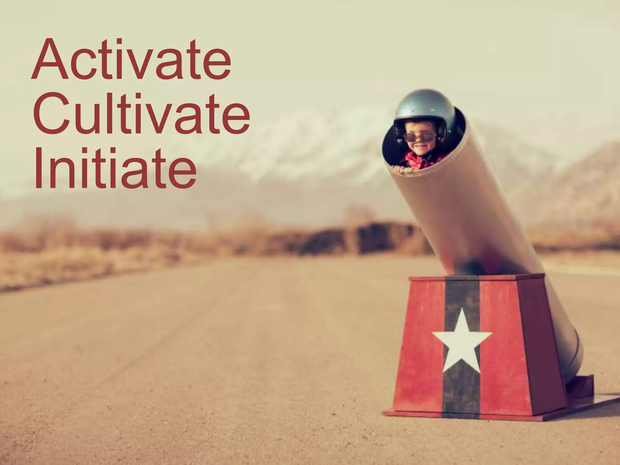 Activate
Cultivate
Initiate
 
