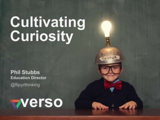 @flipyrthinking
Phil Stubbs
Education Director
Cultivating
Curiosity
verso
 