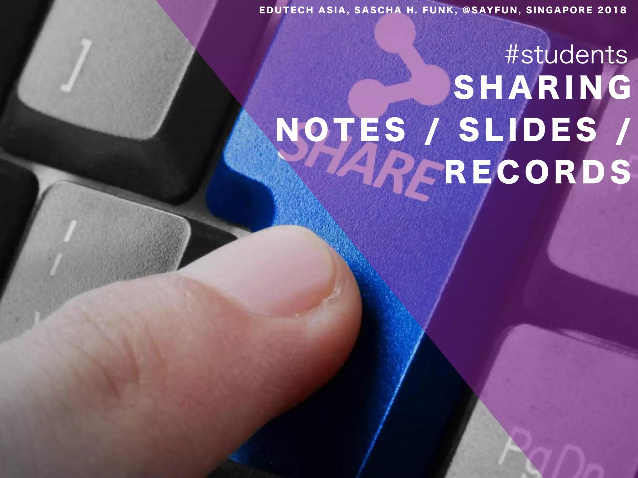 S H A R I N G
N O T E S / S L I D E S /
R E C O R D S
#students
E D U T E C H A S I A , S A S C H A H . F U N K , @ S AY F U N , S I N G A P O R E 2 0 1 8
 
