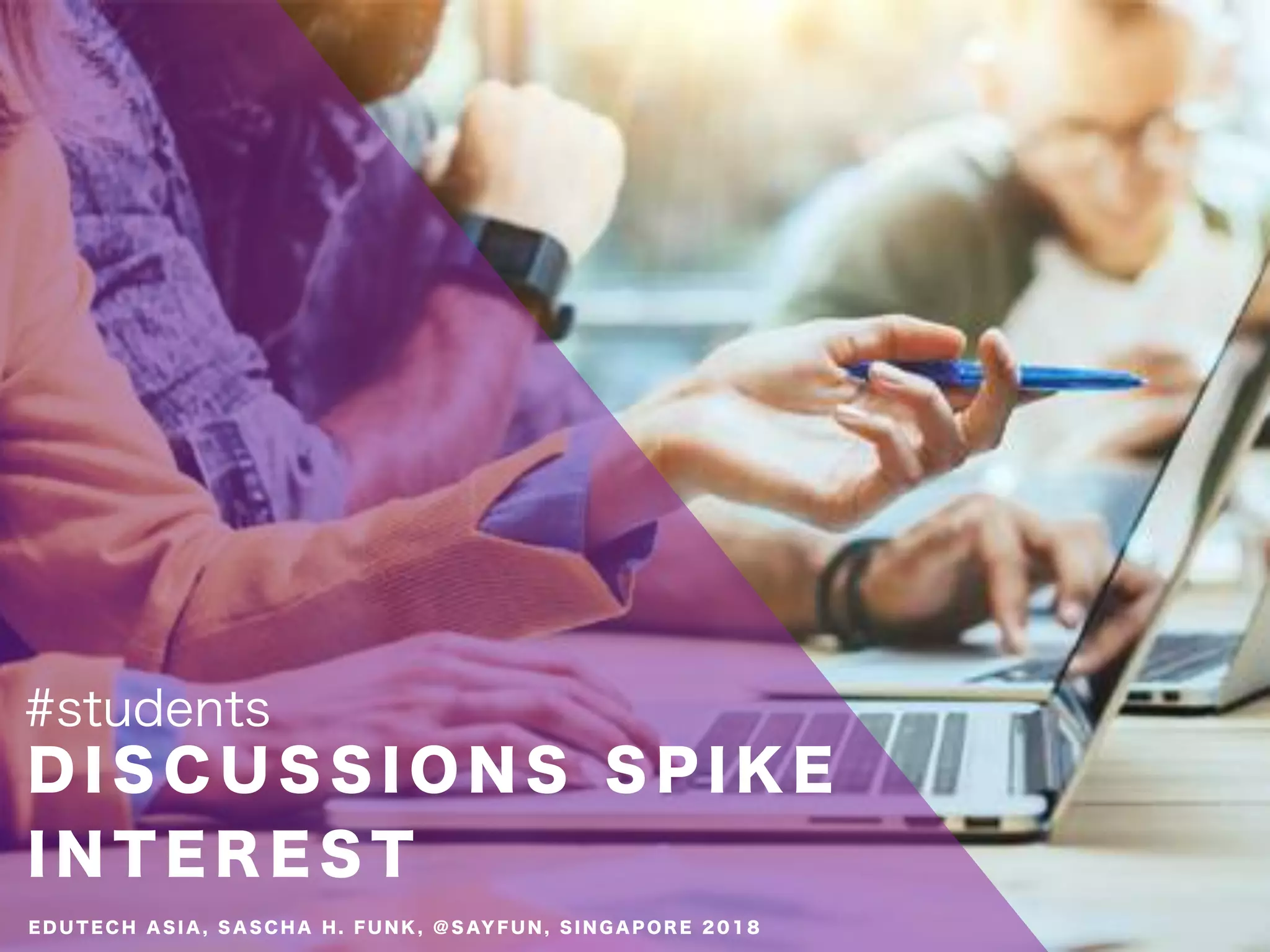 D I S C U S S I O N S S P I K E
I N T E R E S T
#students
E D U T E C H A S I A , S A S C H A H . F U N K , @ S AY F U N , S I N G A P O R E 2 0 1 8
 