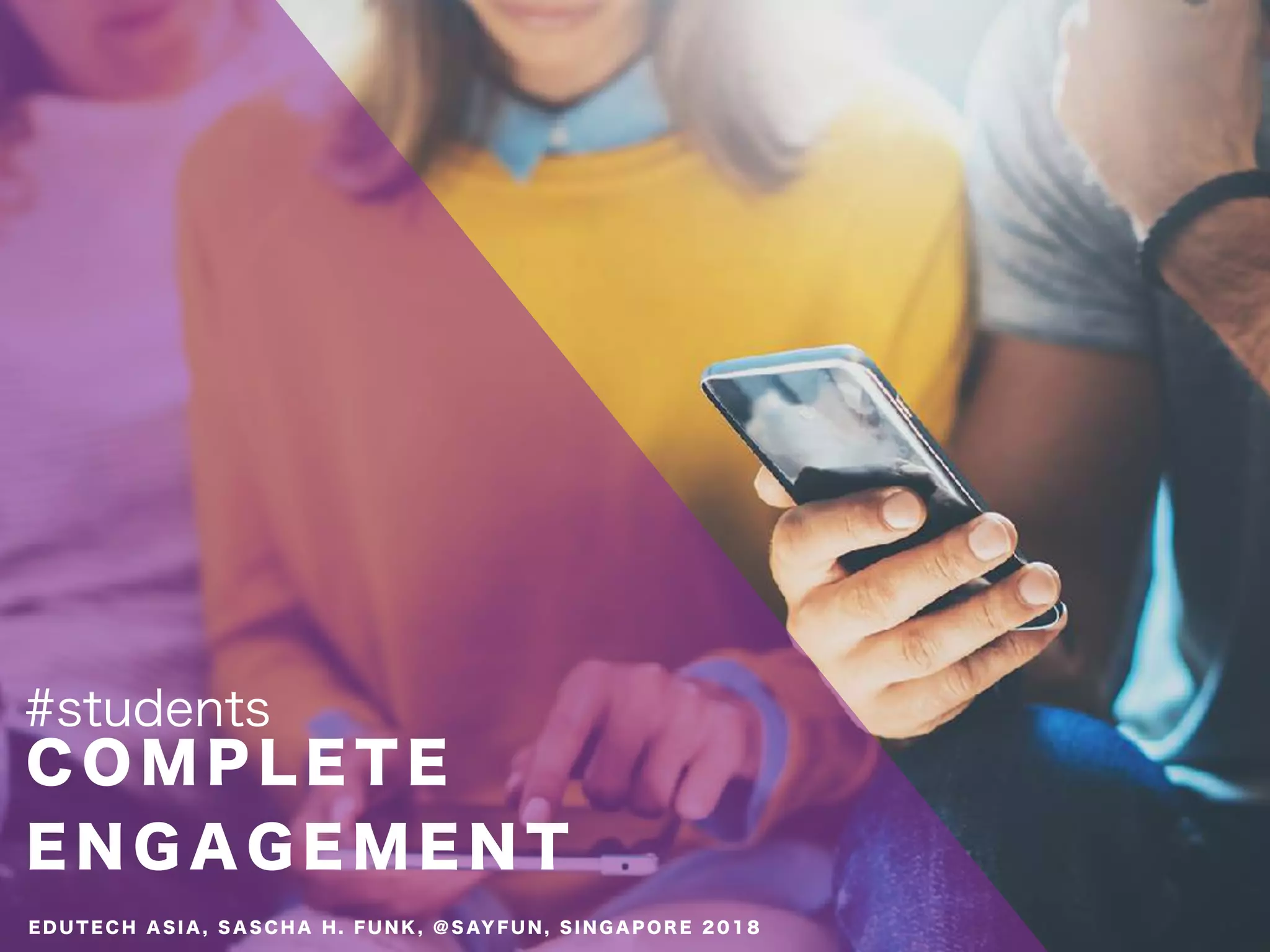 C O M P L E T E
E N G A G E M E N T
#students
E D U T E C H A S I A , S A S C H A H . F U N K , @ S AY F U N , S I N G A P O R E 2 0 1 8
 