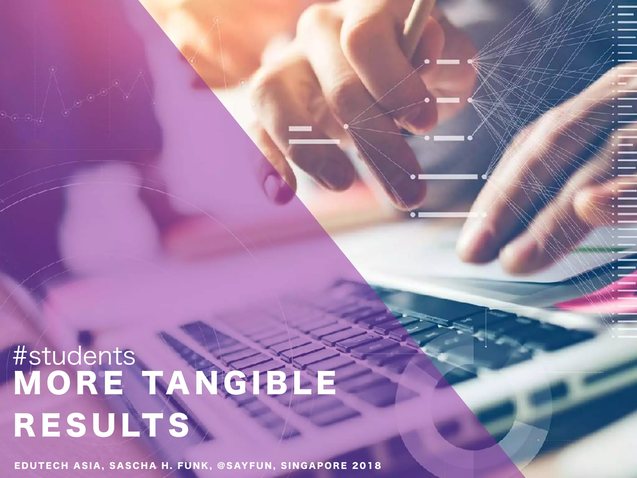 M O R E TA N G I B L E
R E S U LT S
#students
E D U T E C H A S I A , S A S C H A H . F U N K , @ S AY F U N , S I N G A P O R E 2 0 1 8
 