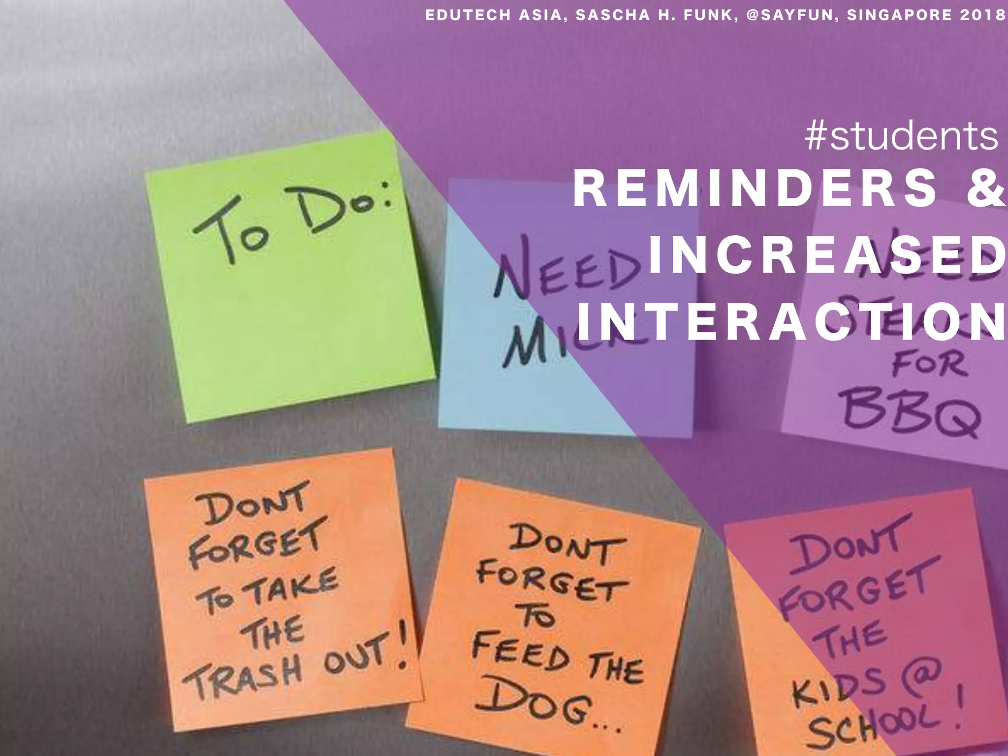 R E M I N D E R S &
I N C R E A S E D
I N T E R A C T I O N
#students
E D U T E C H A S I A , S A S C H A H . F U N K , @ S AY F U N , S I N G A P O R E 2 0 1 8
 