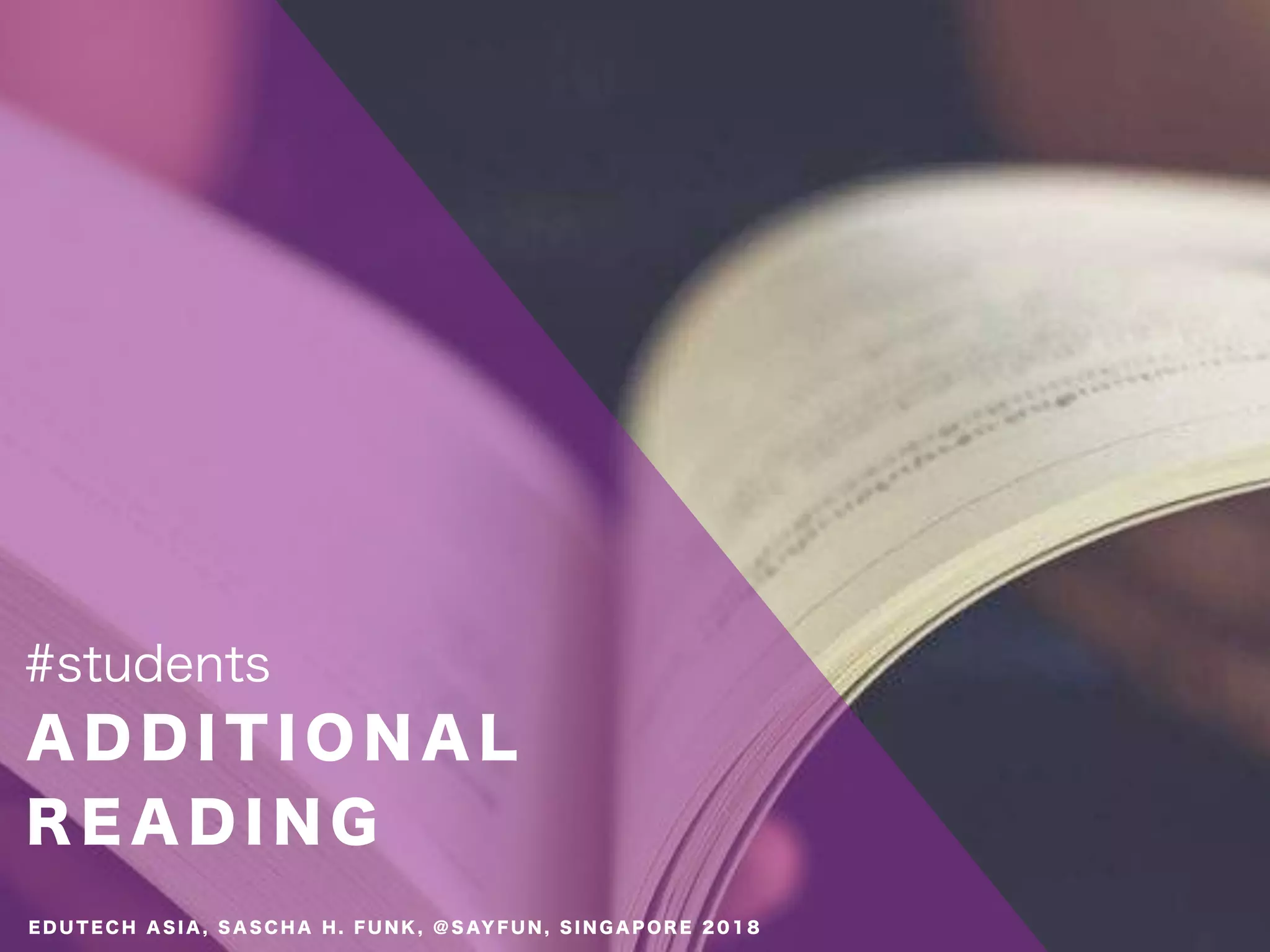 A D D I T I O N A L
R E A D I N G
#students
E D U T E C H A S I A , S A S C H A H . F U N K , @ S AY F U N , S I N G A P O R E 2 0 1 8
 