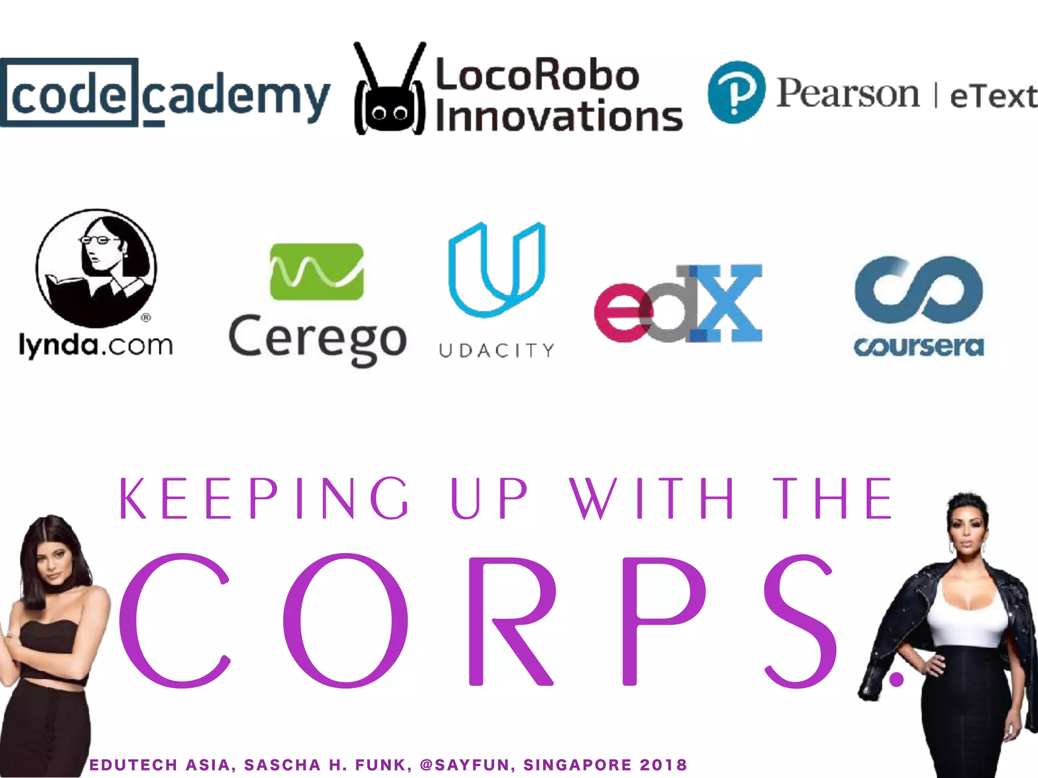 K E E P I N G U P W I T H T H E
C O R P S .E D U T E C H A S I A , S A S C H A H . F U N K , @ S AY F U N , S I N G A P O R E 2 0 1 8
 