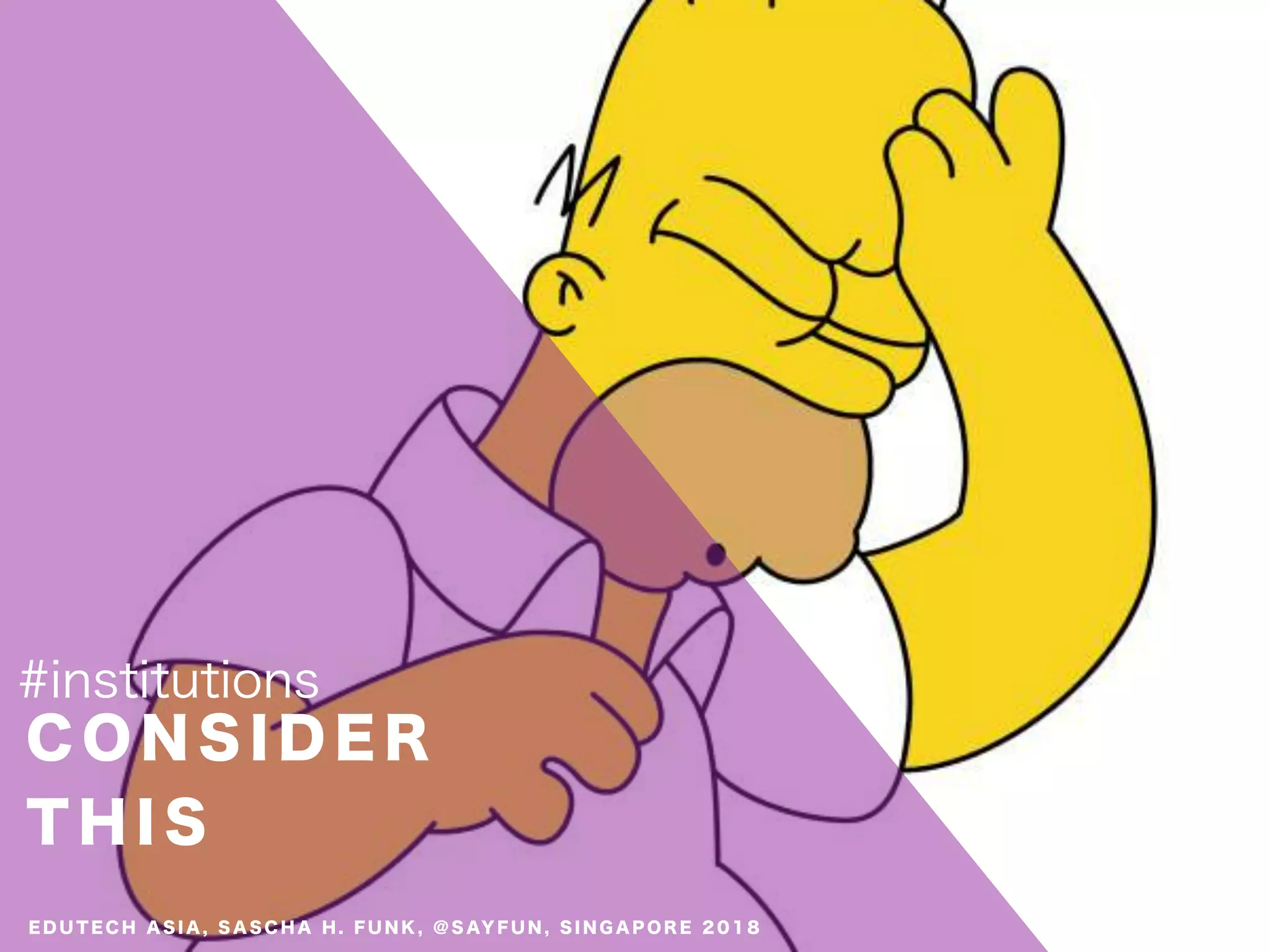 C O N S I D E R
T H I S
#institutions
E D U T E C H A S I A , S A S C H A H . F U N K , @ S AY F U N , S I N G A P O R E 2 0 1 8
 