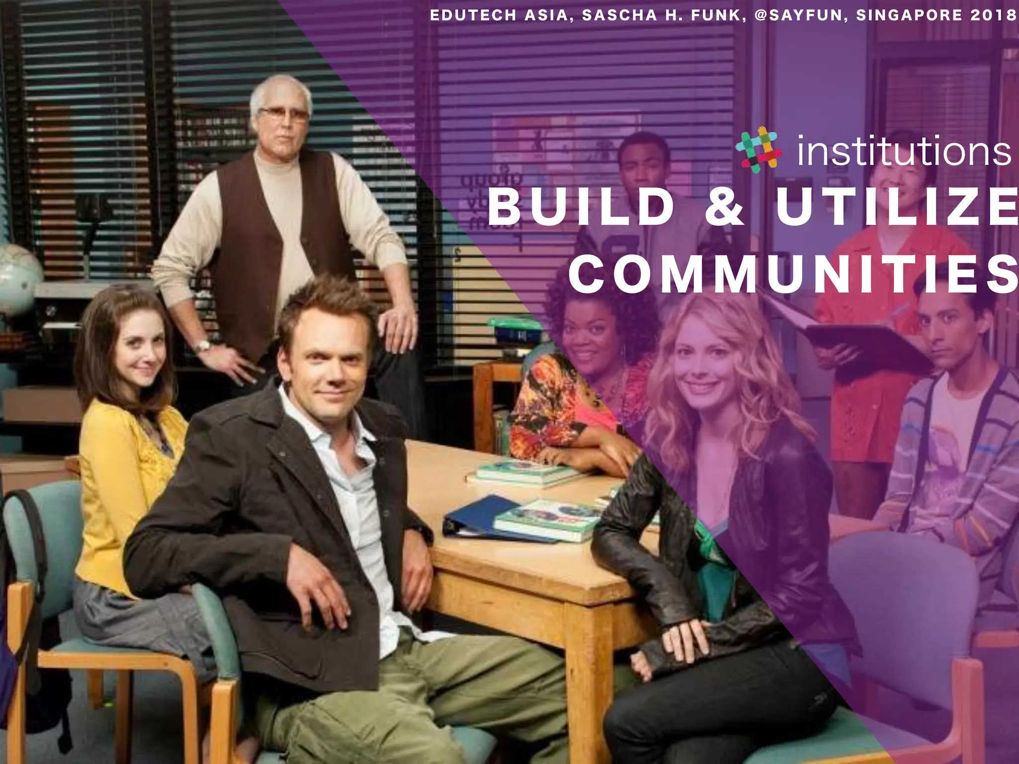 B U I L D & U T I L I Z E
C O M M U N I T I E S
institutions
E D U T E C H A S I A , S A S C H A H . F U N K , @ S AY F U N , S I N G A P O R E 2 0 1 8
 