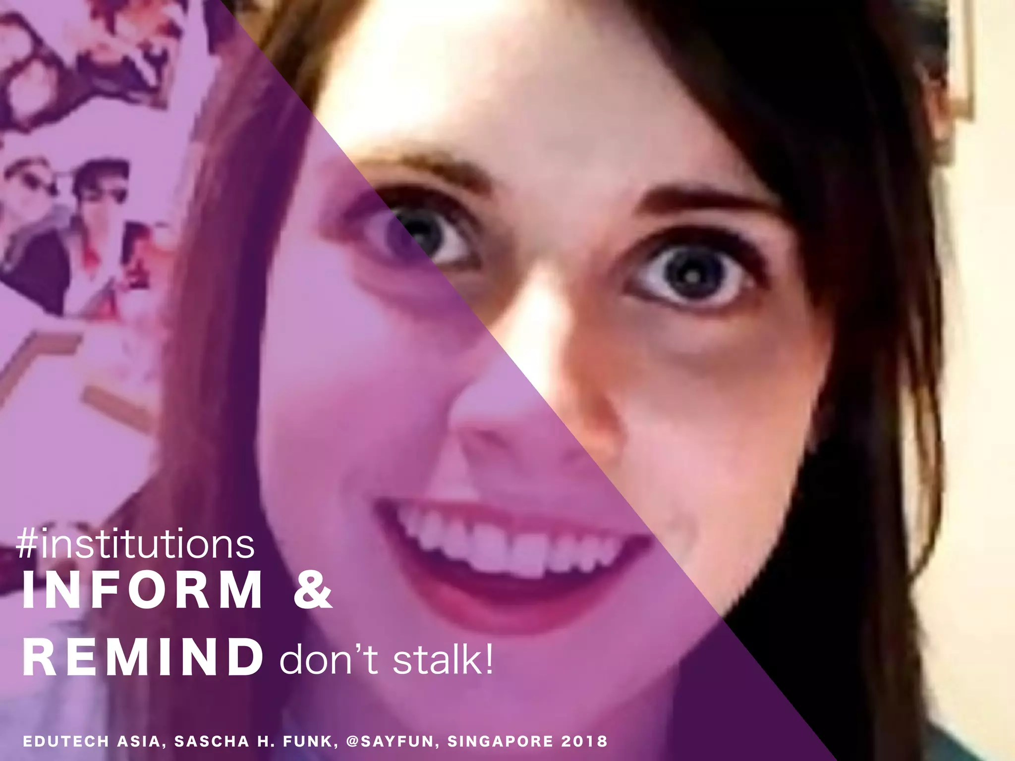 I N F O R M &
R E M I N D
#institutions
don t stalk!
E D U T E C H A S I A , S A S C H A H . F U N K , @ S AY F U N , S I N G A P O R E 2 0 1 8
 
